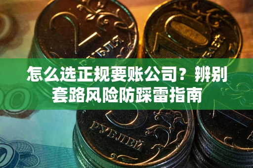 济南怎么选正规要账公司？辨别套路风险防踩雷指南