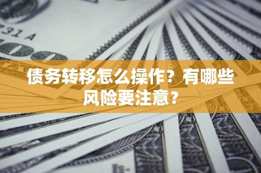 济南债务转移怎么操作？有哪些风险要注意？