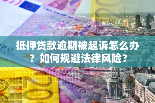 济南抵押贷款逾期被起诉怎么办？如何规避法律风险？