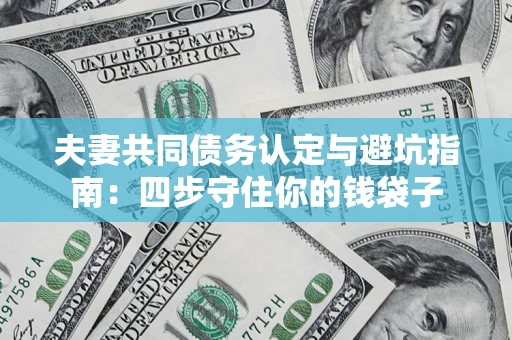 济南夫妻共同债务认定与避坑指南：四步守住你的钱袋子
