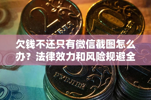 济南欠钱不还只有微信截图怎么办？法律效力和风险规避全解析