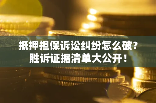 济南抵押担保诉讼纠纷怎么破？胜诉证据清单大公开！