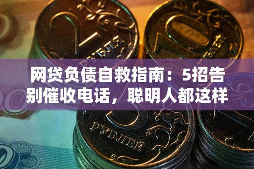 济南网贷负债自救指南：5招告别催收电话，聪明人都这样做