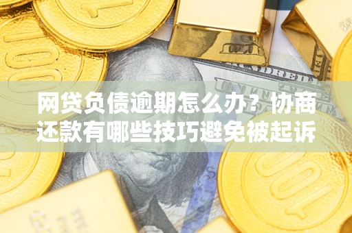 济南网贷负债逾期怎么办？协商还款有哪些技巧避免被起诉？