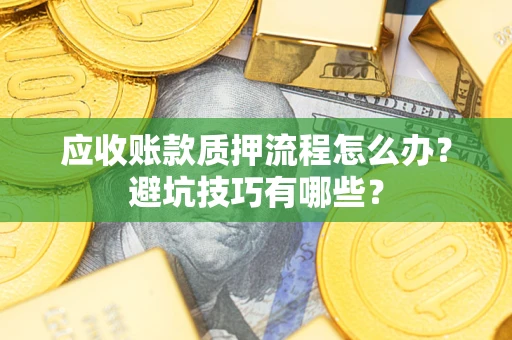 济南应收账款质押流程怎么办？避坑技巧有哪些？