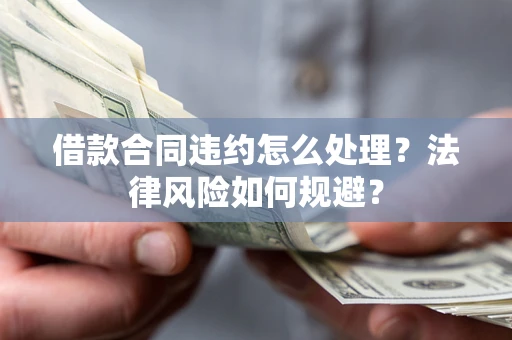 济南借款合同违约怎么处理？法律风险如何规避？