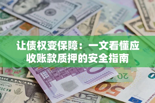 济南让债权变保障：一文看懂应收账款质押的安全指南
