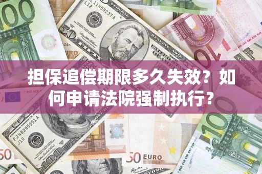 济南担保追偿期限多久失效？如何申请法院强制执行？