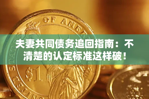 济南夫妻共同债务追回指南：不清楚的认定标准这样破！