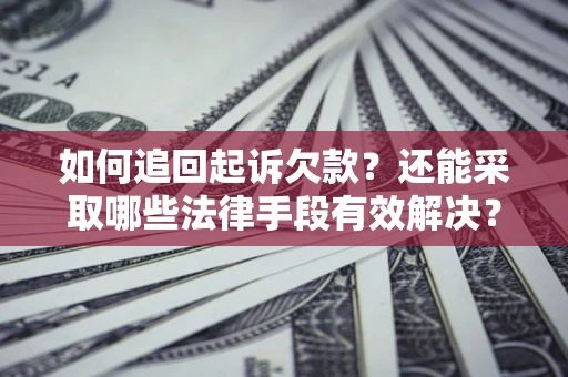 济南如何追回起诉欠款？还能采取哪些法律手段有效解决？