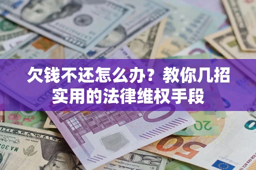 济南欠钱不还怎么办？教你几招实用的法律维权手段