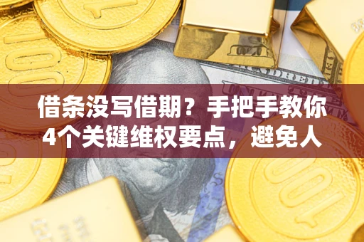 济南借条没写借期？手把手教你4个关键维权要点，避免人财两空