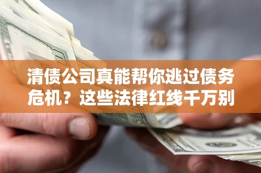 济南清债公司真能帮你逃过债务危机？这些法律红线千万别踩