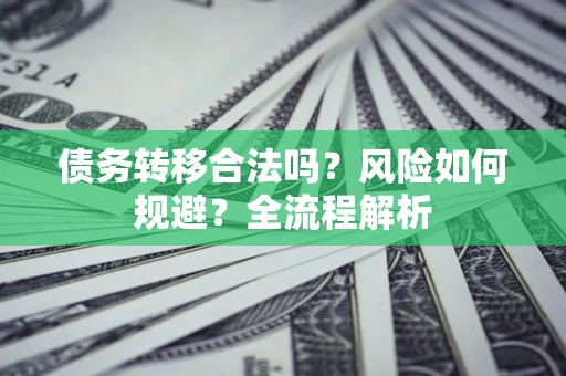 济南债务转移合法吗？风险如何规避？全流程解析