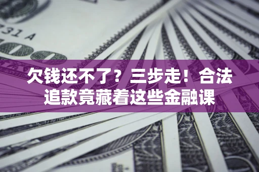 济南欠钱还不了？三步走！合法追款竟藏着这些金融课