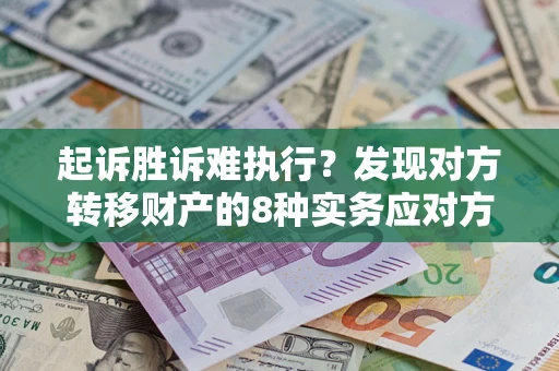 济南起诉胜诉难执行？发现对方转移财产的8种实务应对方案