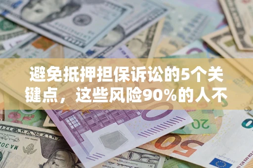 济南避免抵押担保诉讼的5个关键点，这些风险90%的人不知道！