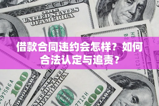 济南借款合同违约会怎样？如何合法认定与追责？
