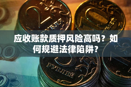 济南应收账款质押风险高吗？如何规避法律陷阱？