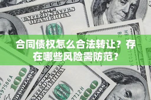 济南合同债权怎么合法转让？存在哪些风险需防范？