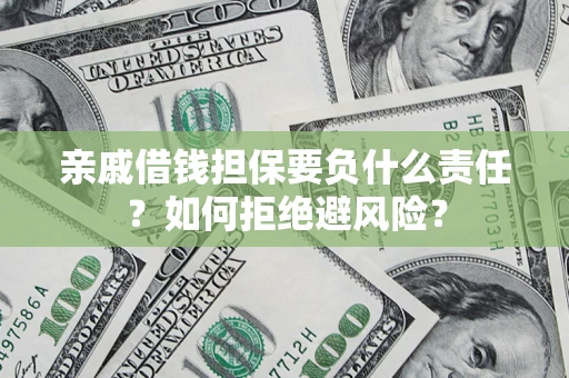 济南亲戚借钱担保要负什么责任？如何拒绝避风险？