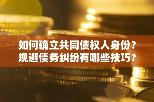 济南如何确立共同债权人身份？规避债务纠纷有哪些技巧？