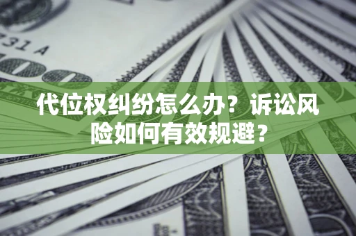 济南代位权纠纷怎么办？诉讼风险如何有效规避？