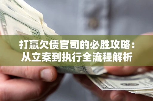 济南打赢欠债官司的必胜攻略：从立案到执行全流程解析