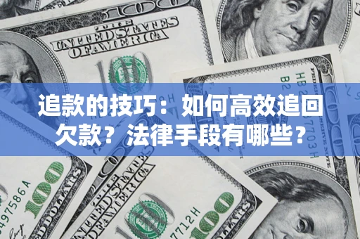 济南追款的技巧：如何高效追回欠款？法律手段有哪些？