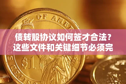 济南债转股协议如何签才合法？这些文件和关键细节必须完整