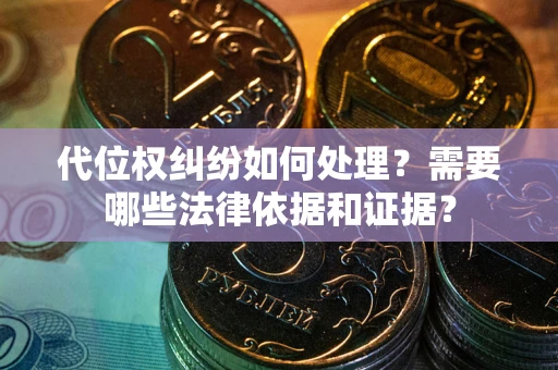 济南代位权纠纷如何处理？需要哪些法律依据和证据？