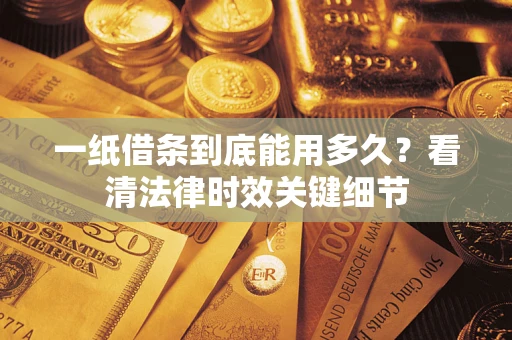 济南一纸借条到底能用多久？看清法律时效关键细节