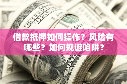 济南借款抵押如何操作?风险有哪些?如何规避陷阱? 济南借款抵押如何操作?风险有哪些?如何规避陷阱?