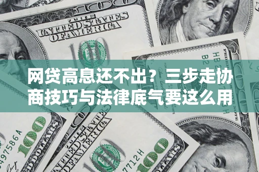 济南网贷高息还不出？三步走协商技巧与法律底气要这么用