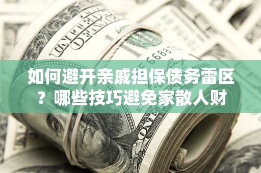 济南如何避开亲戚担保债务雷区？哪些技巧避免家散人财