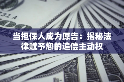 济南当担保人成为原告:揭秘法律赋予您的追偿主动权 济南当担保人成为原告:揭秘法律赋予您的追偿主动权