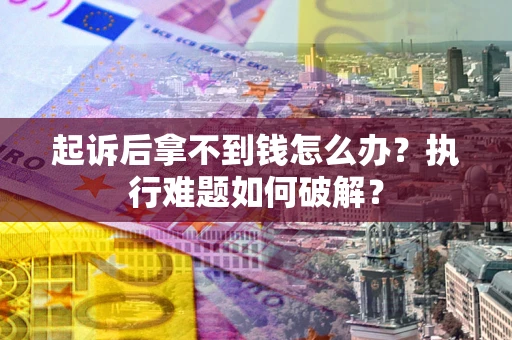 济南起诉后拿不到钱怎么办?执行难题如何破解? 济南起诉后拿不到钱怎么办?执行难题如何破解?