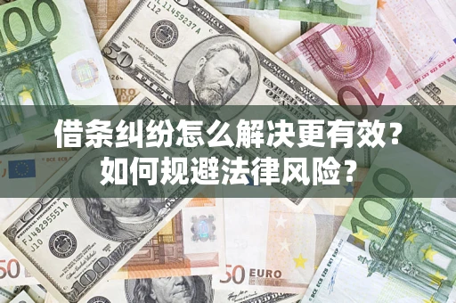 济南借条纠纷怎么解决更有效？如何规避法律风险？