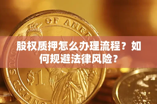 济南股权质押怎么办理流程？如何规避法律风险？