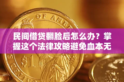 济南民间借贷翻脸后怎么办？掌握这个法律攻略避免血本无归
