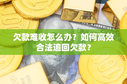 济南欠款难收怎么办？如何高效合法追回欠款？
