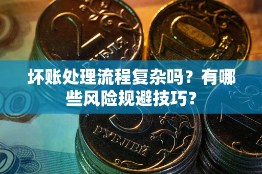济南坏账处理流程复杂吗？有哪些风险规避技巧？