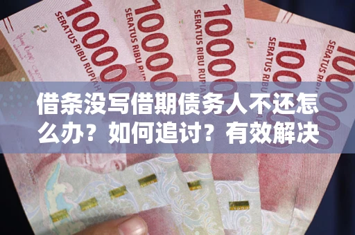 济南借条没写借期债务人不还怎么办？如何追讨？有效解决方案！