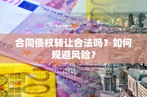 济南合同债权转让合法吗?如何规避风险? 济南合同债权转让合法吗?如何规避风险?