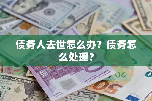 济南债务人去世怎么办？债务怎么处理？