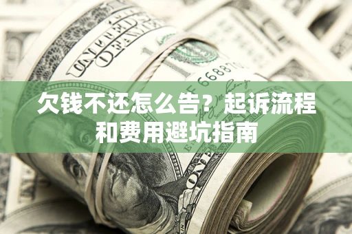 济南欠钱不还怎么告?起诉流程和费用避坑指南 济南欠钱不还怎么告?起诉流程和费用避坑指南