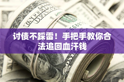 济南讨债不踩雷！手把手教你合法追回血汗钱