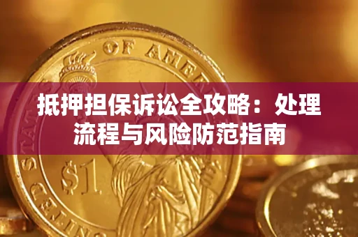 济南抵押担保诉讼全攻略：处理流程与风险防范指南