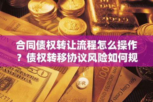 济南合同债权转让流程怎么操作？债权转移协议风险如何规避？