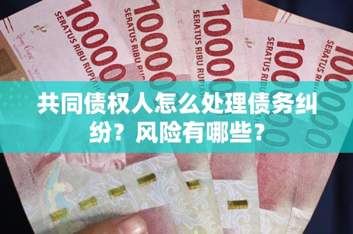 济南共同债权人怎么处理债务纠纷？风险有哪些？